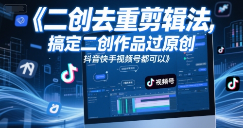 短视频二创去重剪辑法，搞定二创作品过原创，抖音快手视频号都可以-闲赋网