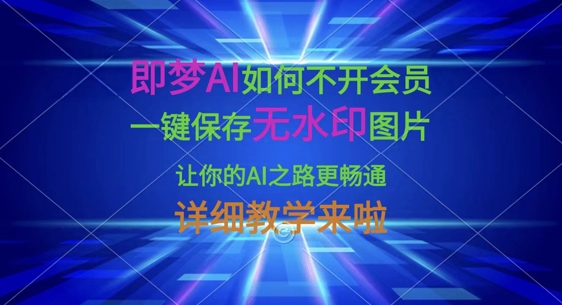即梦AI如何不开会员，一键保存无水印图片，让你的AI之路更畅通，详细教学来啦-闲赋网