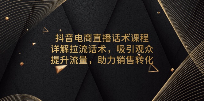 抖音电商直播话术课程，详解拉流话术，吸引观众，提升流量，助力销售转化-闲赋网