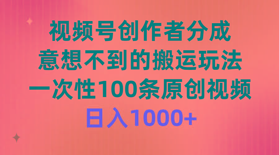 (9737期)视频号创作者分成，意想不到的搬运玩法，一次性100条原创视频，日入1000+-闲赋网