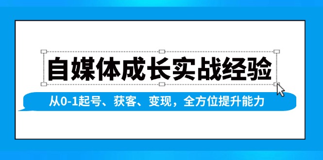 自媒体成长实战经验，从0-1起号、获客、变现，全方位提升能力-闲赋网