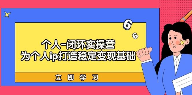 (9331期)个人-闭环实操营：为个人ip打造稳定变现基础，从价值定位/爆款打造/产品…-闲赋网