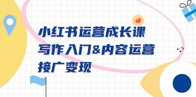 小红书运营成长课，写作入门&内容运营&接广变现【文档课】-闲赋网