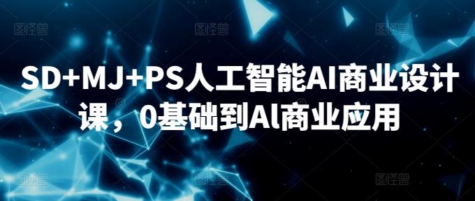 SD+MJ+PS人工智能AI商业设计课，0基础到Al商业应用-闲赋网