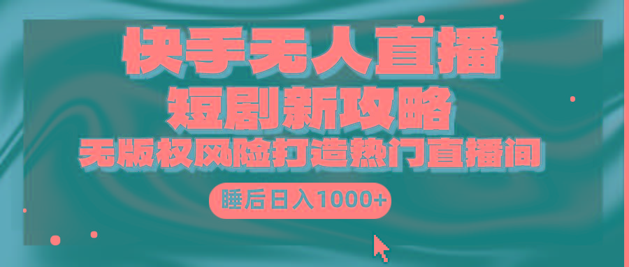 (9918期)快手无人直播短剧新攻略，合规无版权风险，打造热门直播间，睡后日入1000+-闲赋网