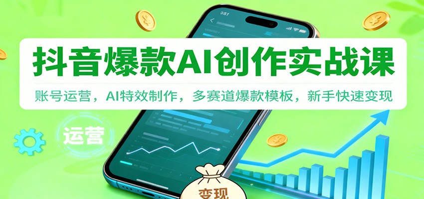 抖音AI爆款创作实战课：账号运营，AI特效制作，多赛道爆款模板，新手快速变现-闲赋网