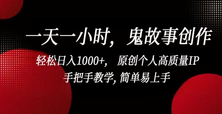 一天一小时，鬼故事创作， 轻松日入1000+， 原创个人高质量IP，手把手教学, 简单易上手【揭秘】-闲赋网