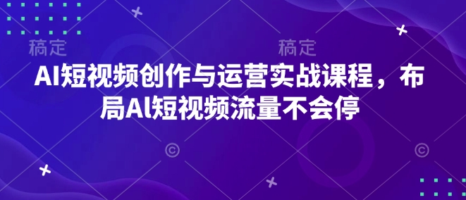 AI短视频创作与运营实战课程，布局Al短视频流量不会停-闲赋网