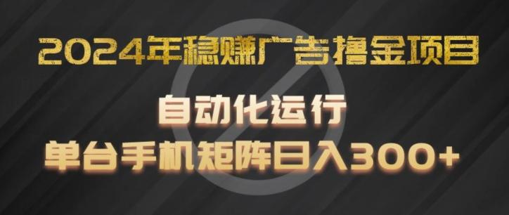 2024年稳赚广告撸金项目，全程自动化运行，单台手机就可以矩阵操作，日入300+【揭秘】-闲赋网
