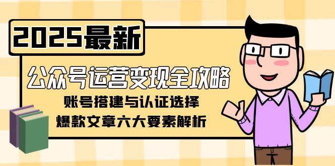 公众号运营变现全攻略，账号搭建与认证选择，爆款文章六大要素解析-闲赋网