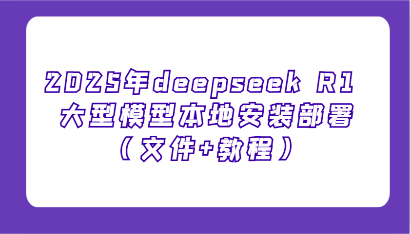 2025年deepseek R1 大型模型本地安装部署(文件+教程)，新手也能快速上手！-闲赋网
