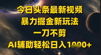 今日头条最新美女视频暴力掘金新玩法，一刀不剪，AI辅助轻松日入1k+-闲赋网