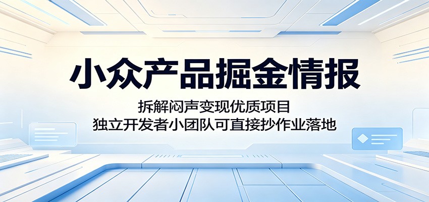 小众产品掘金情报:拆解闷声变现优质项目,独立开发者小团队可直接抄作业落地-闲赋网
