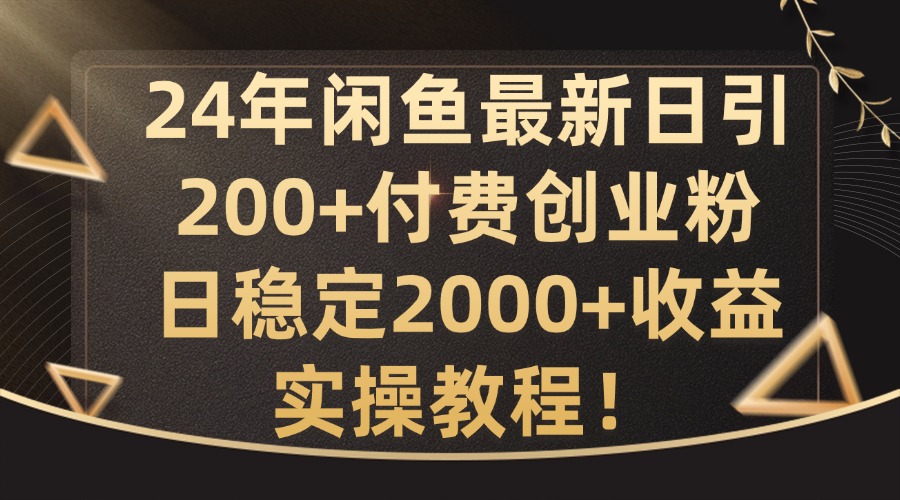 24年闲鱼最新日引200+付费创业粉日稳2000+收益，实操教程【揭秘】-闲赋网