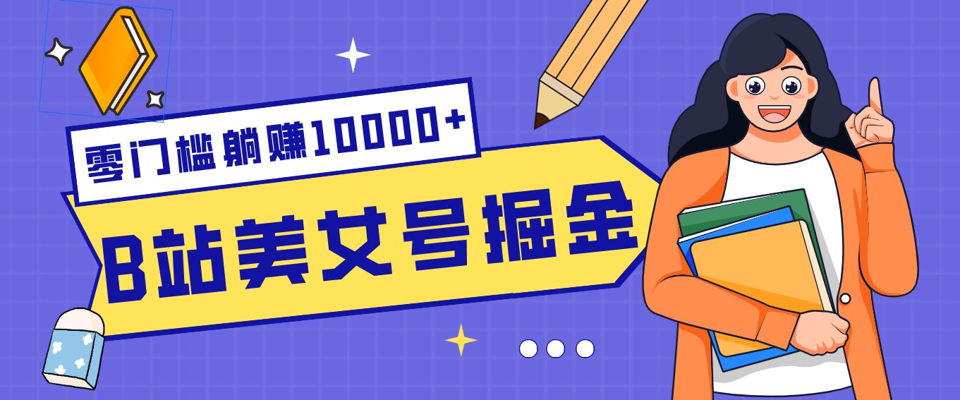 B站美女号掘金秘籍：网盘拉新躺赚10000+，玩法稳定新手也能做的长期副业-闲赋网