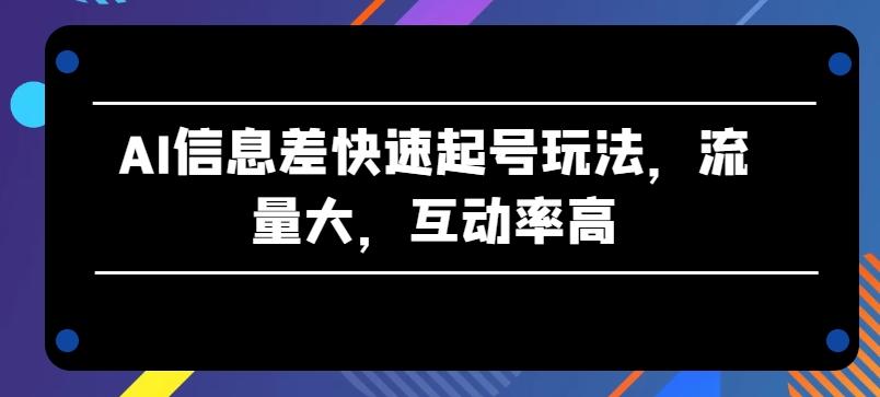 AI信息差快速起号玩法，流量大，互动率高【揭秘】-闲赋网