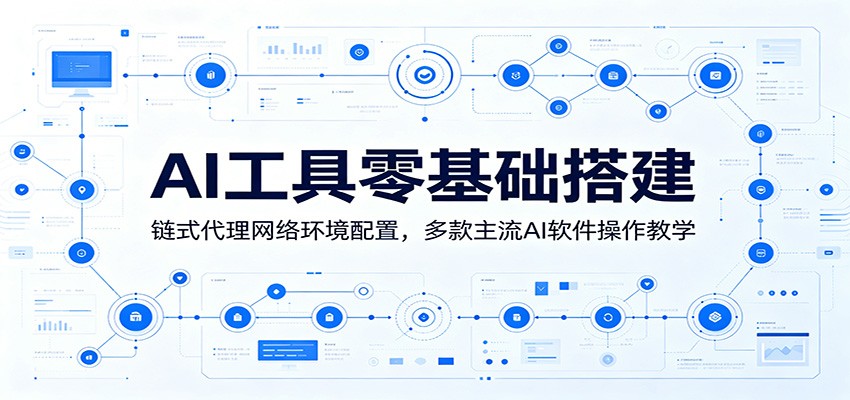 AI工具零基础搭建：链式代理网络环境配置，多款主流AI软件操作教学-闲赋网