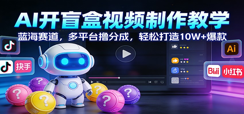 AI开盲盒视频制作教学：蓝海赛道，多平台撸分成，轻松打造10W+爆款-闲赋网
