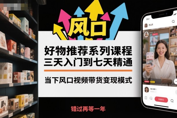 好物推荐系列课程，三天入门到七天精通，当下风口视频带货变现模式-闲赋网