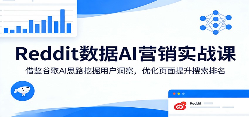 Reddit数据AI营销实战课：借鉴谷歌AI思路挖掘用户洞察，优化页面提升搜索排名-闲赋网
