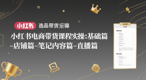 小红书电商带货课程实操：基础篇-选品篇-店铺篇-笔记内容篇-直播篇-闲赋网
