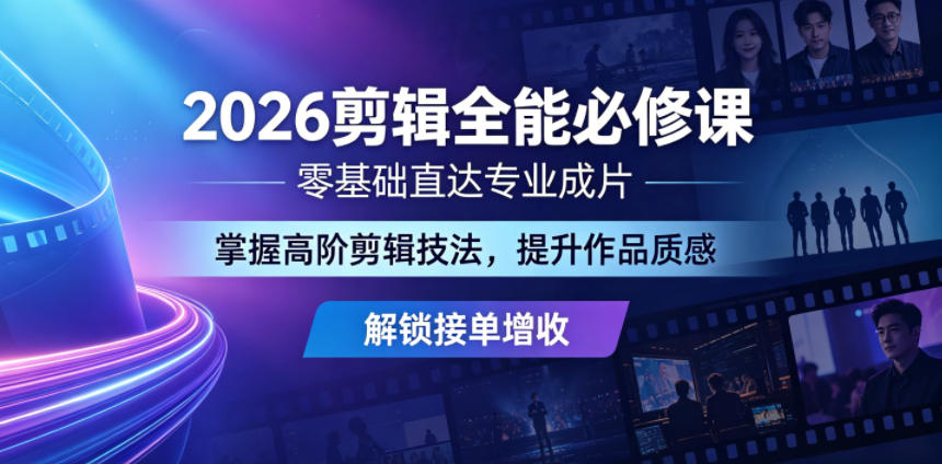 2026剪辑全能必修课，零基础直达专业成片，掌握高阶剪辑技法，提升作品质感解锁接单增收-闲赋网