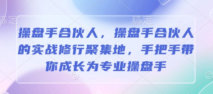 操盘手合伙人，操盘手合伙人的实战修行聚集地，手把手带你成长为专业操盘手-闲赋网