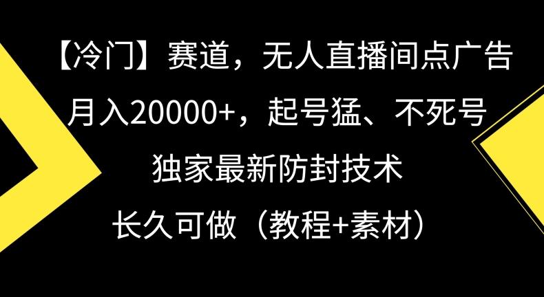 冷门赛道，无人直播间点广告，月入20000+，起号猛、不死号，独家最新防封技术【揭秘】-闲赋网