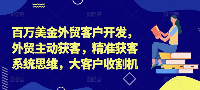 百万美金外贸客户开发，外贸主动获客，精准获客系统思维，大客户收割机-闲赋网