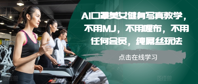 AI口罩美女健身写真教学，不用MJ，不用哩布，不用任何会员，纯屌丝玩法-闲赋网