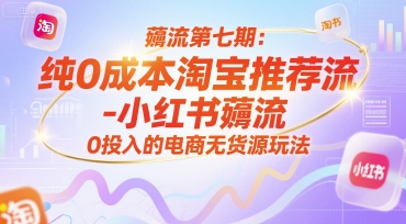 薅流第七期：纯0成本淘宝推荐流-小红书薅流最新版目，0投入的电商无货源玩法(附赠往期)-闲赋网