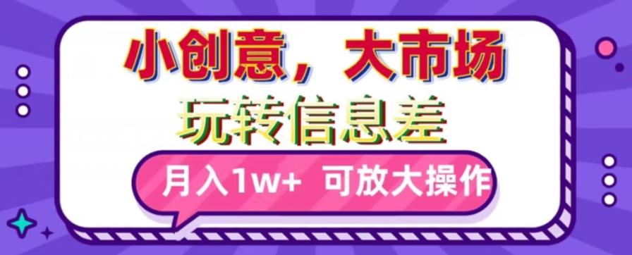 玩转信息差，小创意，大市场，月入10000+，可放大操作-闲赋网