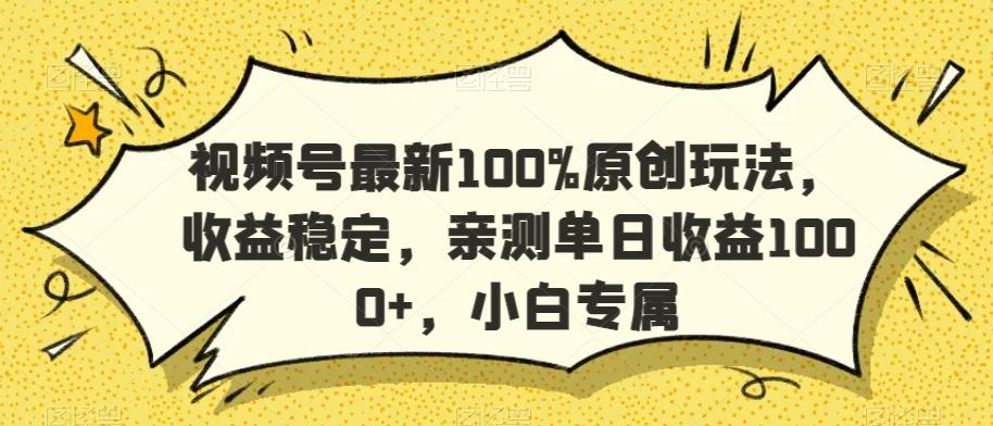 视频号最新100%原创玩法，收益稳定，亲测单日收益1000+，小白专属【揭秘】-闲赋网