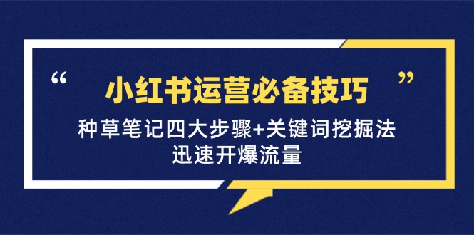 小红书运营必备技巧，种草笔记四大步骤+关键词挖掘法：迅速开爆流量-闲赋网