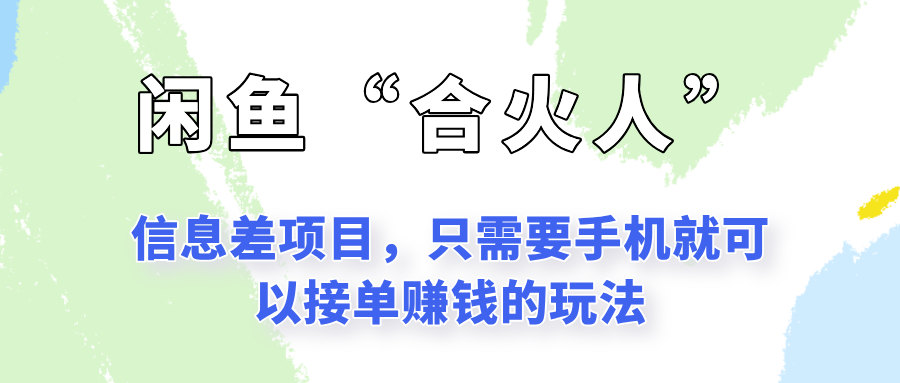 闲鱼“合火人”玩法，一个只需要手机就能赚钱的小项目-闲赋网