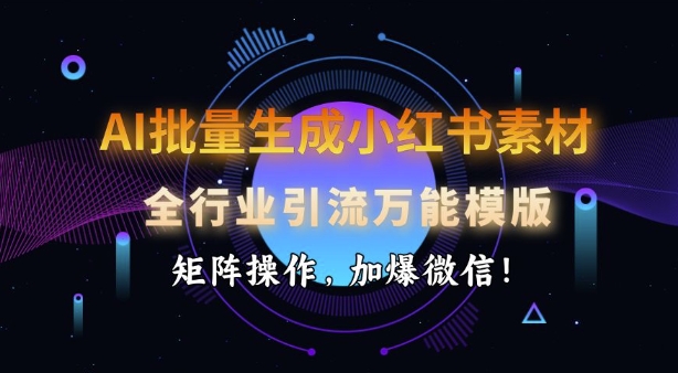 AI批量生成小红书素材，全行业引流万能模版，矩阵操作，加爆微信-闲赋网