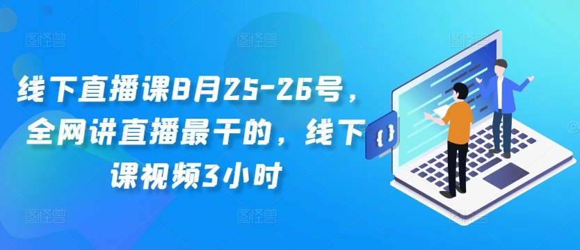 线下直播课8月25-26号，全网讲直播最干的，线下课视频3小时-闲赋网