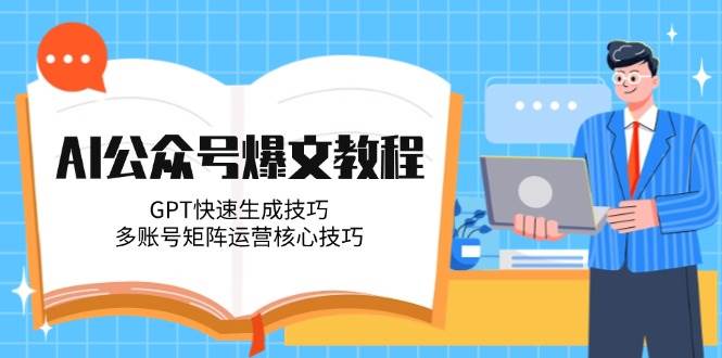 AI公众号爆文教程，GPT快速生成技巧，多账号矩阵运营核心技巧-闲赋网