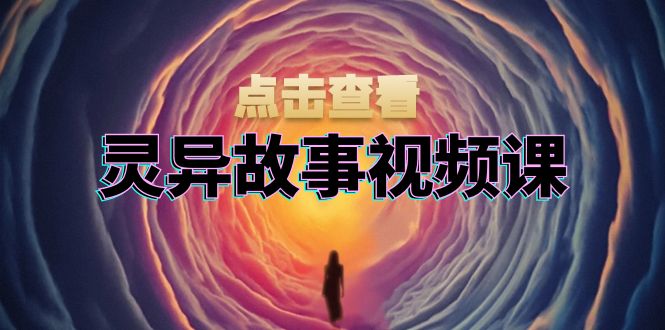 灵异故事视频课：文案、剪辑流程、画面处理及封面制作，助力创作者盈利-闲赋网