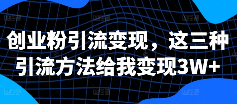 创业粉引流变现，这三种引流方法给我变现3W+【揭秘】-闲赋网