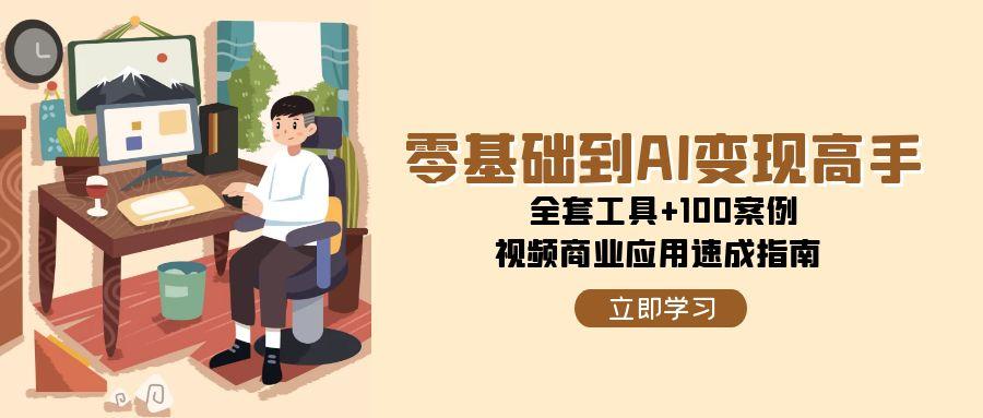 零基础到AI变现高手，全套工具+100案例，视频商业应用速成指南-闲赋网