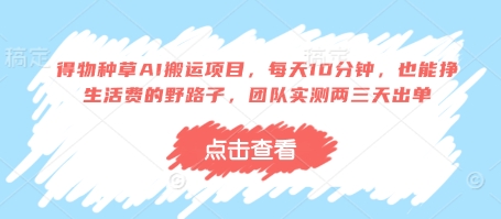 得物种草AI搬运项目，每天10分钟，也能挣生活费的野路子，团队实测两三天出单-闲赋网