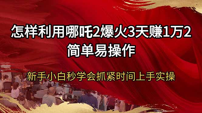 怎样利用哪吒2爆火3天赚1万2简单易操作新手小白秒学会抓紧时间上手实操-闲赋网