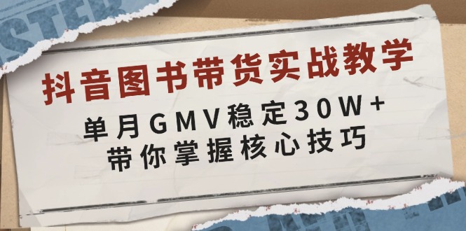 抖音图书带货实战教学，单月GMV稳定30W+，带你掌握核心技巧-闲赋网