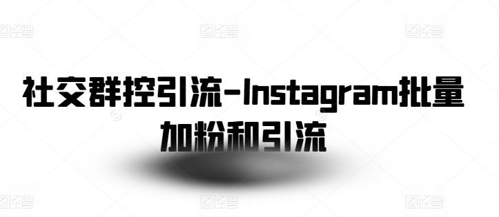 社交群控引流-Instagram批量加粉和引流-闲赋网
