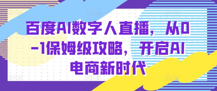 百度AI数字人直播带货，从0-1保姆级攻略，开启AI电商新时代-闲赋网