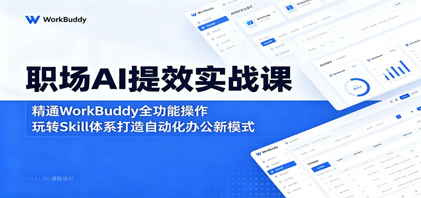 职场AI提效实战课：精通WorkBuddy全功能操作，玩转Skill体系打造自动化办公新模式-闲赋网