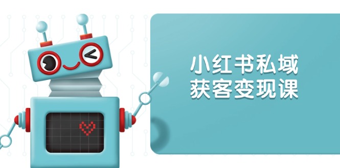 小红书私域获客变现：账号设置/内容创作/规则解读/投放策略/获客技巧等-闲赋网
