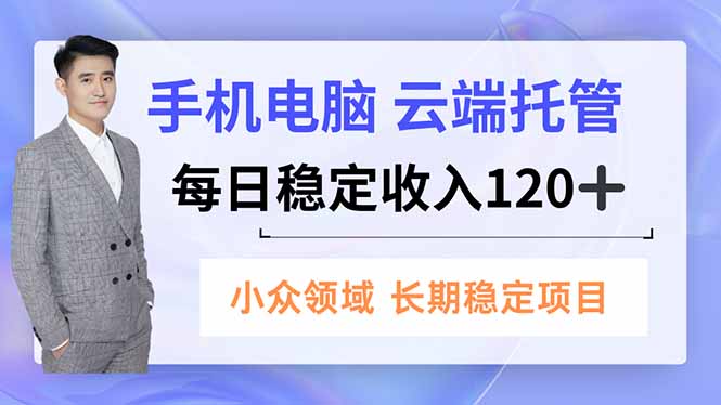 手机、电脑云端托管，每日稳定收入120+，小众领域长期稳定-闲赋网