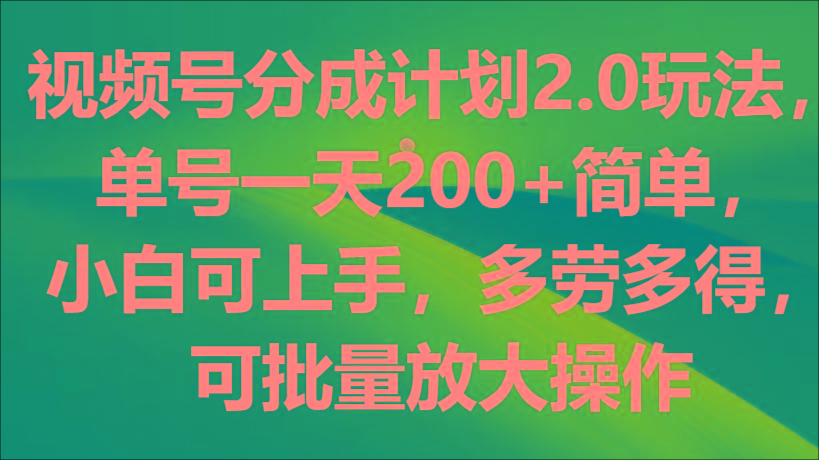 视频号分成计划2.0玩法，单号一天200+简单，小白可上手，多劳多得，可批量放大操作-闲赋网